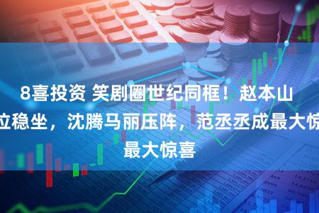 8喜投资 笑剧圈世纪同框！赵本山 C 位稳坐，沈腾马丽压阵，范丞丞成最大惊喜