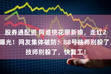 股券通配资 阿谁桃花眼新娘，走红2年后近况曝光！网友集体破防：88号技师别躲了，快复工！