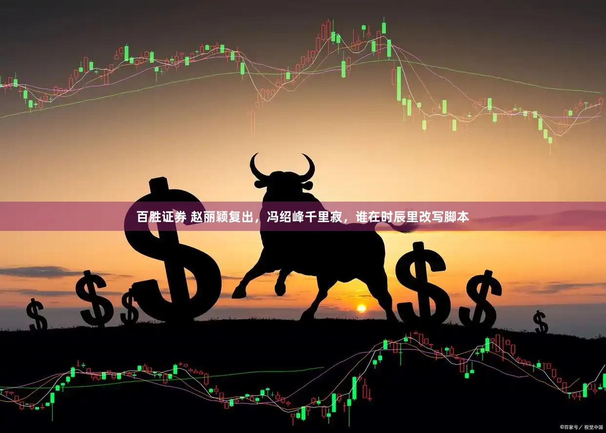 百胜证券 赵丽颖复出，冯绍峰千里寂，谁在时辰里改写脚本