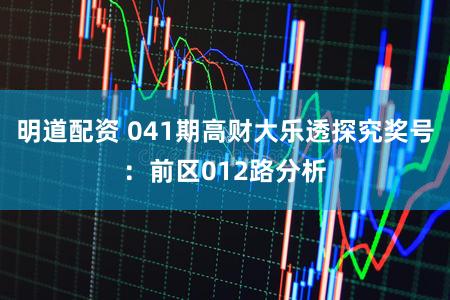 明道配资 041期高财大乐透探究奖号：前区012路分析