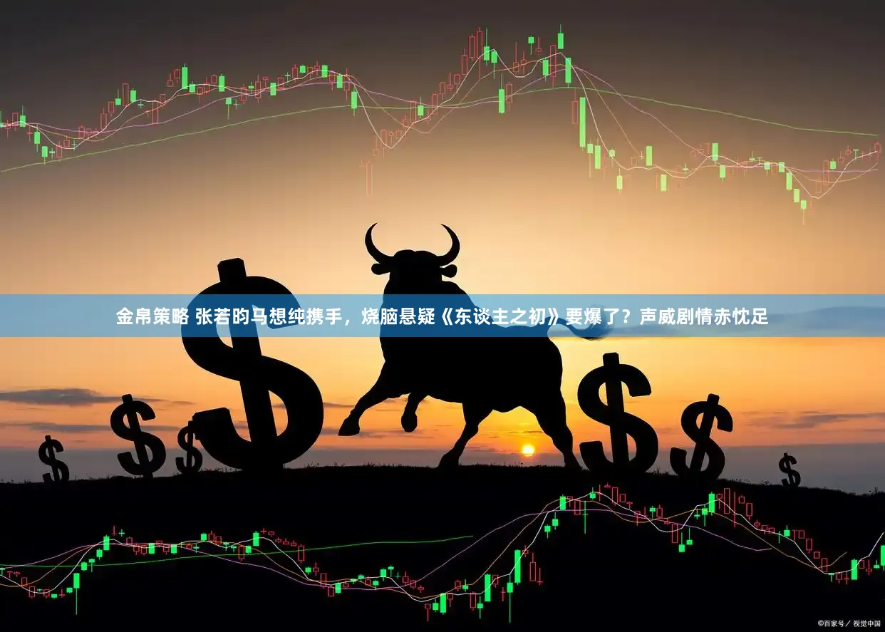 金帛策略 张若昀马想纯携手，烧脑悬疑《东谈主之初》要爆了？声威剧情赤忱足