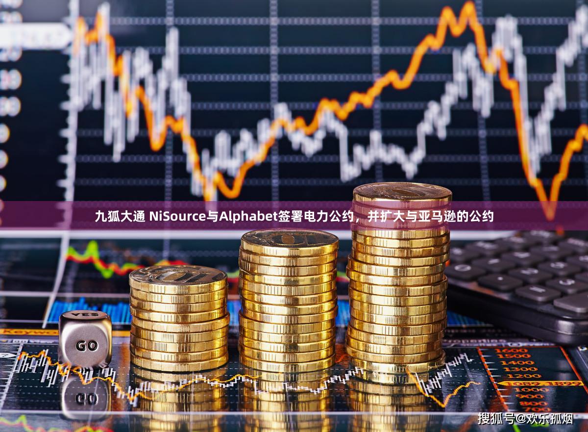九狐大通 NiSource与Alphabet签署电力公约，并扩大与亚马逊的公约